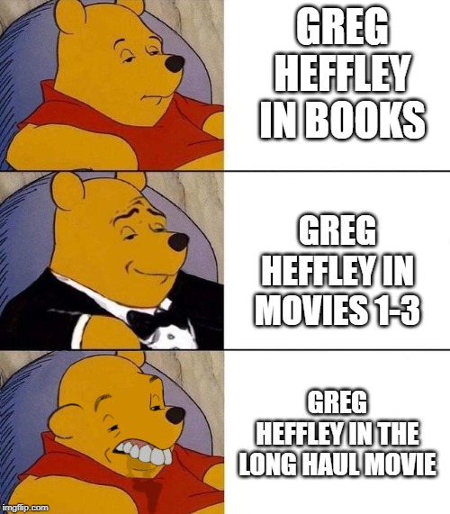 Best,Better, Blurst | GREG HEFFLEY IN BOOKS; GREG HEFFLEY IN MOVIES 1-3; GREG HEFFLEY IN THE LONG HAUL MOVIE | image tagged in best better blurst | made w/ Imgflip meme maker