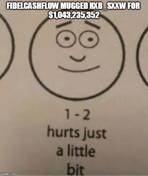 Hurts just a little bit | FIDELCASHFLOW MUGGED RXB_SXXW FOR 
$1,043,235,352 | image tagged in hurts just a little bit | made w/ Imgflip meme maker