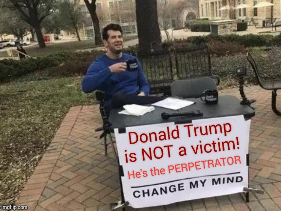 How Many Trumpublicans Have To Go To Prison Before You Admit Donald Trump IS Guilty? | Donald Trump is NOT a victim! He's the PERPETRATOR | image tagged in memes,change my mind,trump unfit unqualified dangerous,impeach trump,lock him up,liar in chief | made w/ Imgflip meme maker