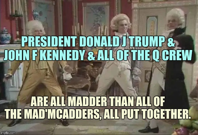 X #MEGA xX | PRESIDENT DONALD J TRUMP & JOHN F KENNEDY & ALL OF THE Q CREW; ARE ALL MADDER THAN ALL OF THE MAD'MCADDERS, ALL PUT TOGETHER. | image tagged in prince charles,royal family,clash royale,the great awakening,qanon,x x everywhere | made w/ Imgflip meme maker