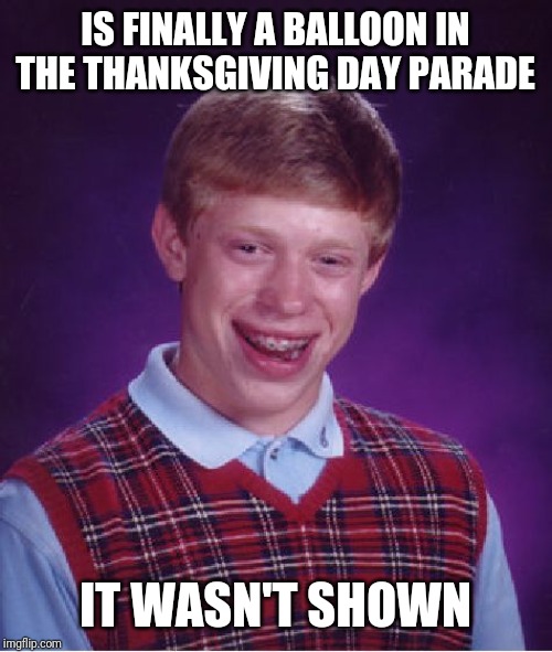 Bad Luck Brian | IS FINALLY A BALLOON IN THE THANKSGIVING DAY PARADE; IT WASN'T SHOWN | image tagged in memes,bad luck brian | made w/ Imgflip meme maker