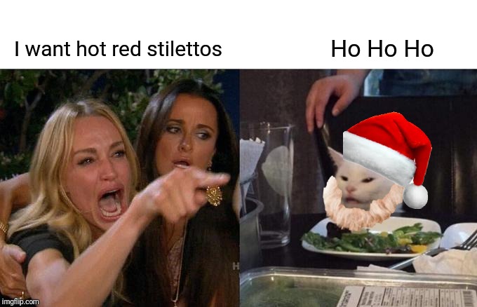 Woman Yelling At Cat Meme | Ho Ho Ho; I want hot red stilettos | image tagged in memes,woman yelling at cat | made w/ Imgflip meme maker