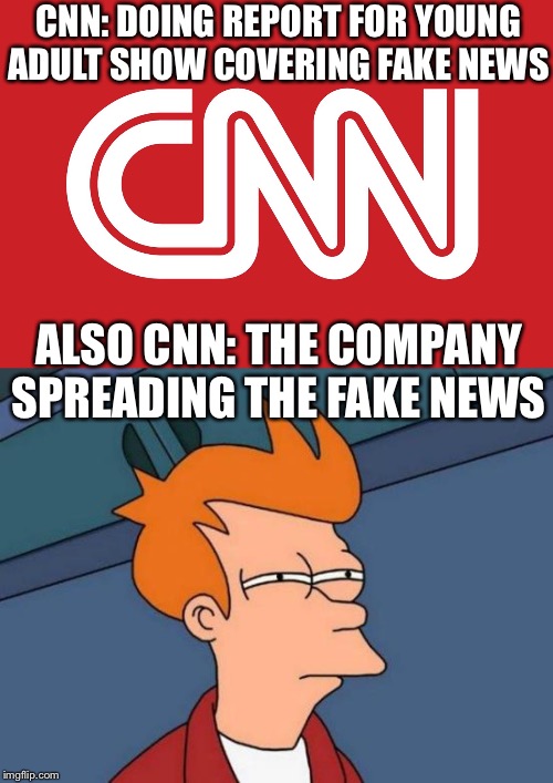  CNN: DOING REPORT FOR YOUNG ADULT SHOW COVERING FAKE NEWS; ALSO CNN: THE COMPANY SPREADING THE FAKE NEWS | image tagged in memes,futurama fry | made w/ Imgflip meme maker