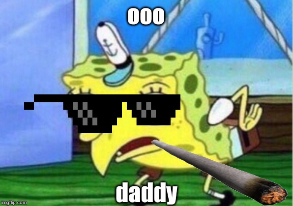 Mocking Spongebob | ooo; daddy | image tagged in memes,mocking spongebob | made w/ Imgflip meme maker