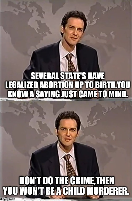 WEEKEND UPDATE WITH NORM | SEVERAL STATE'S HAVE LEGALIZED ABORTION UP TO BIRTH.YOU KNOW A SAYING JUST CAME TO MIND. DON'T DO THE CRIME,THEN YOU WON'T BE A CHILD MURDERER. | image tagged in weekend update with norm,norm,abortion,abortion is murder | made w/ Imgflip meme maker