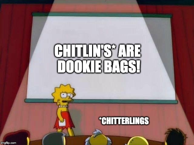 Lisa Simpson's Presentation | CHITLIN'S* ARE 
DOOKIE BAGS! *CHITTERLINGS | image tagged in lisa simpson's presentation | made w/ Imgflip meme maker
