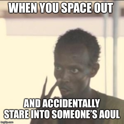Look At Me | WHEN YOU SPACE OUT; AND ACCIDENTALLY STARE INTO SOMEONE’S SOUL | image tagged in memes,look at me | made w/ Imgflip meme maker