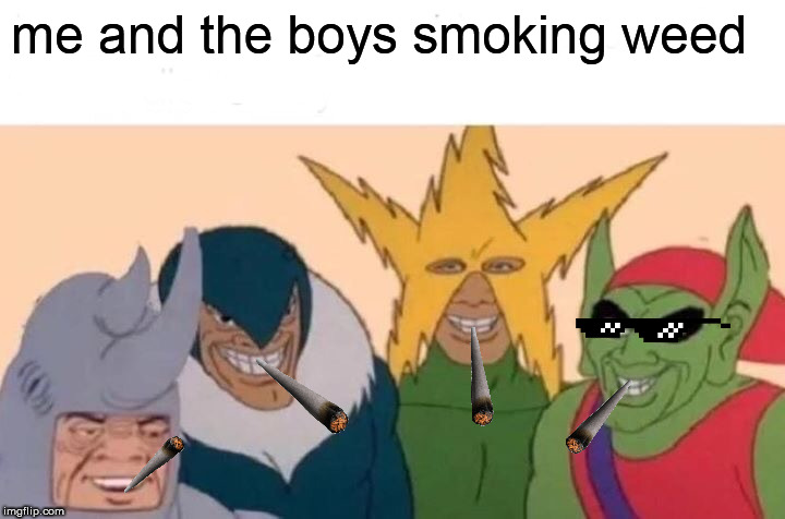 Me And The Boys Meme | me and the boys smoking weed | image tagged in memes,me and the boys | made w/ Imgflip meme maker