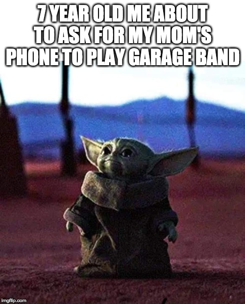 Baby Yoda | 7 YEAR OLD ME ABOUT TO ASK FOR MY MOM'S PHONE TO PLAY GARAGE BAND | image tagged in baby yoda,funny,the mandalorian,memes | made w/ Imgflip meme maker