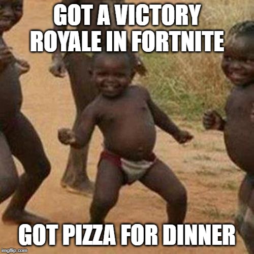 Third World Success Kid Meme | GOT A VICTORY ROYALE IN FORTNITE; GOT PIZZA FOR DINNER | image tagged in memes,third world success kid | made w/ Imgflip meme maker