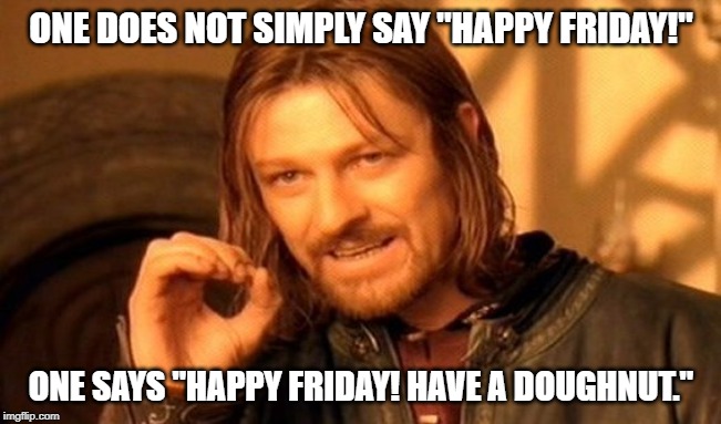 One Does Not Simply | ONE DOES NOT SIMPLY SAY "HAPPY FRIDAY!"; ONE SAYS "HAPPY FRIDAY! HAVE A DOUGHNUT." | image tagged in memes,one does not simply | made w/ Imgflip meme maker