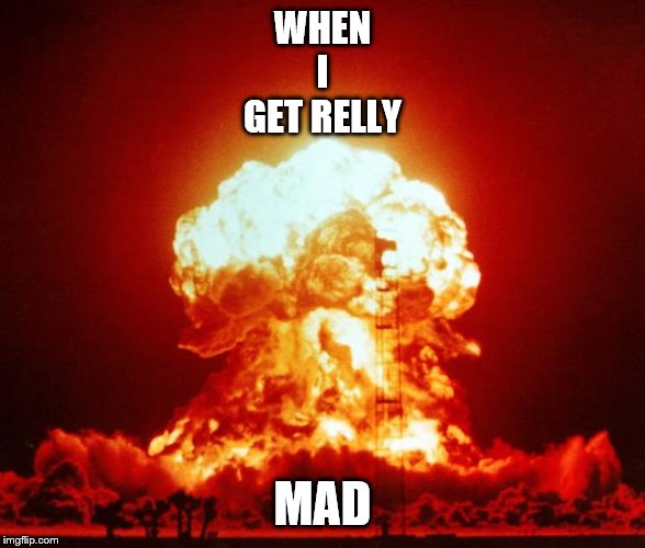 Nuke | WHEN
I
GET RELLY; MAD | image tagged in nuke | made w/ Imgflip meme maker