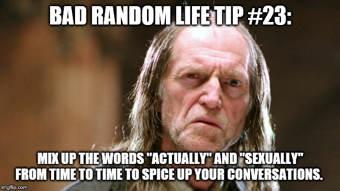 Filch doesn't understand | BAD RANDOM LIFE TIP #23:; MIX UP THE WORDS "ACTUALLY" AND "SEXUALLY" FROM TIME TO TIME TO SPICE UP YOUR CONVERSATIONS. | image tagged in filch doesn't understand | made w/ Imgflip meme maker