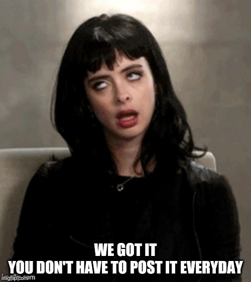 Kristen Ritter eye roll | WE GOT IT
YOU DON'T HAVE TO POST IT EVERYDAY | image tagged in kristen ritter eye roll | made w/ Imgflip meme maker