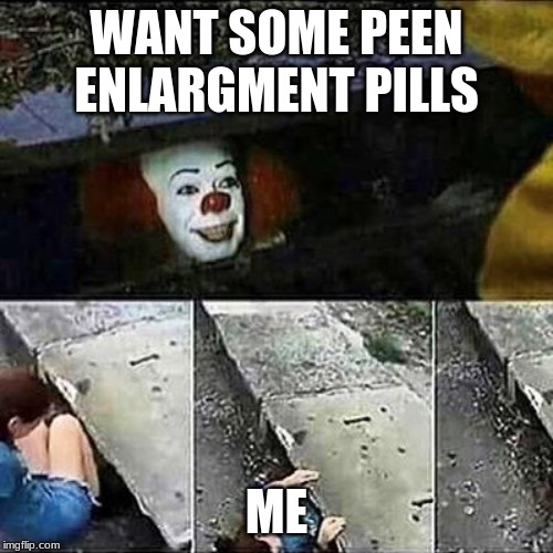IT Clown Sewers | WANT SOME PEEN ENLARGMENT PILLS; ME | image tagged in it clown sewers | made w/ Imgflip meme maker