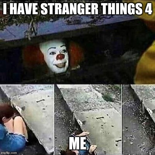 IT Clown Sewers | I HAVE STRANGER THINGS 4; ME | image tagged in it clown sewers | made w/ Imgflip meme maker