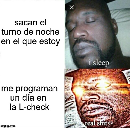 Cuando te programan en la L-check | sacan el turno de noche en el que estoy; me programan un día en 
la L-check | image tagged in memes,sleeping shaq,tma,work,aircraft,maintenance | made w/ Imgflip meme maker