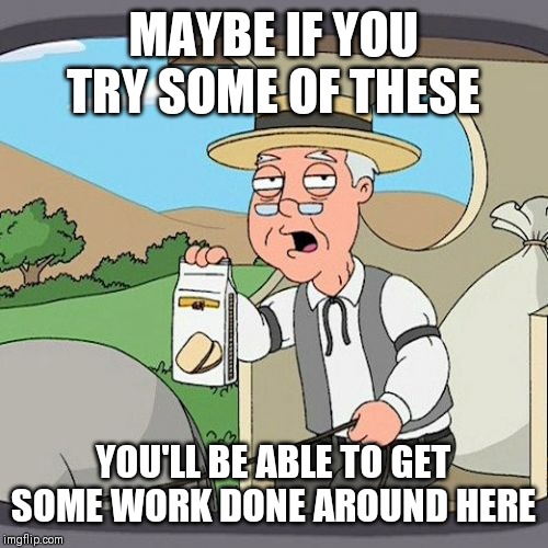 Pepperidge Farm Remembers | MAYBE IF YOU TRY SOME OF THESE; YOU'LL BE ABLE TO GET SOME WORK DONE AROUND HERE | image tagged in memes,pepperidge farm remembers | made w/ Imgflip meme maker