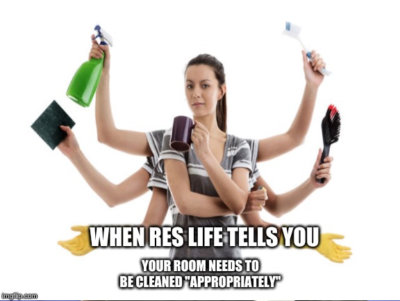 YOUR ROOM NEEDS TO BE CLEANED "APPROPRIATELY"; WHEN RES LIFE TELLS YOU | image tagged in college life,college | made w/ Imgflip meme maker