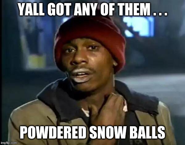 Y'all Got Any More Of That | YALL GOT ANY OF THEM . . . POWDERED SNOW BALLS | image tagged in memes,y'all got any more of that | made w/ Imgflip meme maker