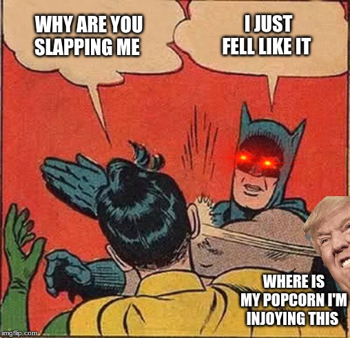 Batman Slapping Robin Meme | WHY ARE YOU SLAPPING ME; I JUST FELL LIKE IT; WHERE IS MY POPCORN I'M INJOYING THIS | image tagged in memes,batman slapping robin | made w/ Imgflip meme maker