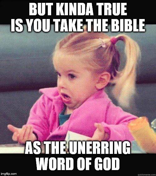 Dafuq Girl | BUT KINDA TRUE IS YOU TAKE THE BIBLE AS THE UNERRING WORD OF GOD | image tagged in dafuq girl | made w/ Imgflip meme maker