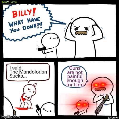 Billy, What Have You Done | I said The Mandolorian
Sucks... Guns are not painful enough for him. | image tagged in billy what have you done | made w/ Imgflip meme maker