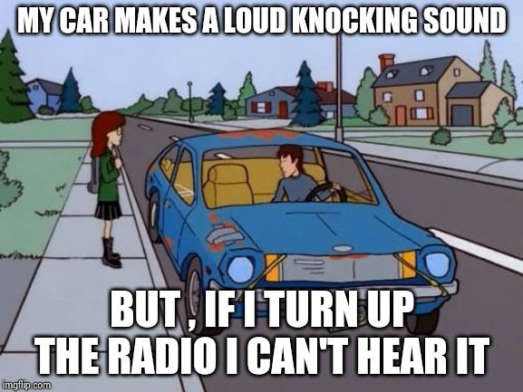 Ford Pinto | MY CAR MAKES A LOUD KNOCKING SOUND BUT , IF I TURN UP THE RADIO I CAN'T HEAR IT | image tagged in ford pinto | made w/ Imgflip meme maker