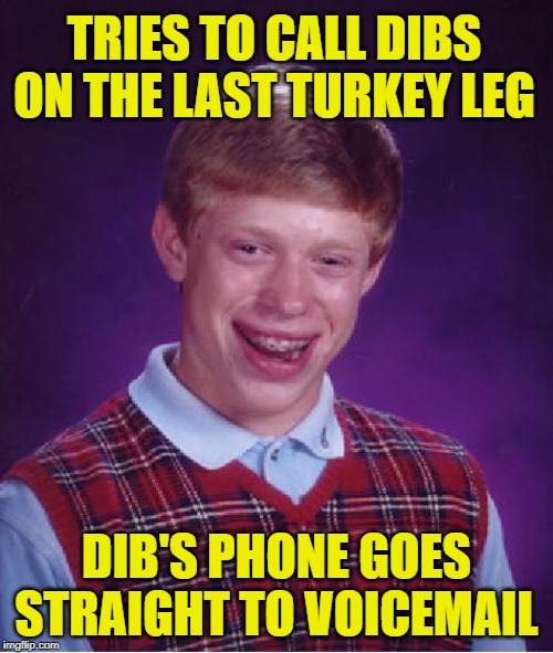 Better call dibs | TRIES TO CALL DIBS ON THE LAST TURKEY LEG; DIB'S PHONE GOES STRAIGHT TO VOICEMAIL | image tagged in memes,bad luck brian,happy thanksgiving,thanksgiving,turkey day | made w/ Imgflip meme maker