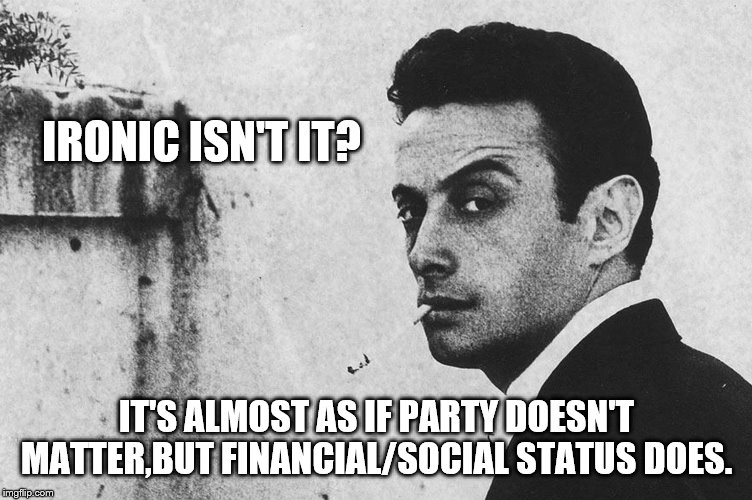 IRONIC ISN'T IT? IT'S ALMOST AS IF PARTY DOESN'T MATTER,BUT FINANCIAL/SOCIAL STATUS DOES. | made w/ Imgflip meme maker