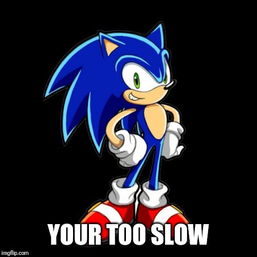 You're Too Slow Sonic Meme | YOUR TOO SLOW | image tagged in memes,youre too slow sonic | made w/ Imgflip meme maker