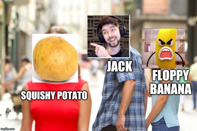 Distracted Boyfriend | JACK; FLOPPY BANANA; SQUISHY POTATO | image tagged in memes,distracted boyfriend | made w/ Imgflip meme maker
