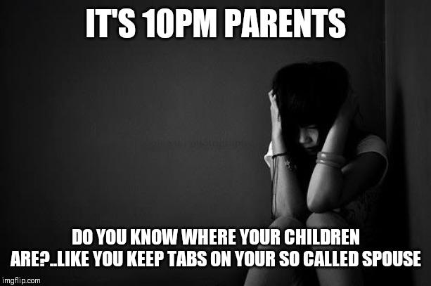 Jroc113 | IT'S 10PM PARENTS; DO YOU KNOW WHERE YOUR CHILDREN ARE?..LIKE YOU KEEP TABS ON YOUR SO CALLED SPOUSE | image tagged in stop human trafficking | made w/ Imgflip meme maker