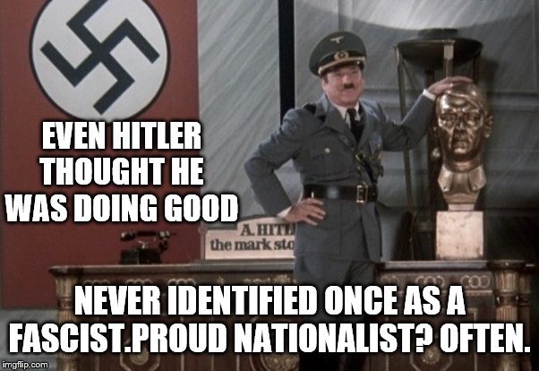 EVEN HITLER THOUGHT HE WAS DOING GOOD NEVER IDENTIFIED ONCE AS A FASCIST.PROUD NATIONALIST? OFTEN. | made w/ Imgflip meme maker