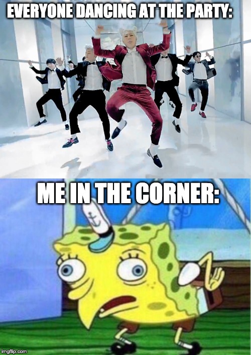 EVERYONE DANCING AT THE PARTY:; ME IN THE CORNER: | image tagged in memes,mocking spongebob | made w/ Imgflip meme maker