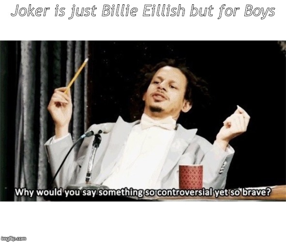 Why would you say something so controversial yet so brave? | Joker is just Billie Eillish but for Boys | image tagged in why would you say something so controversial yet so brave | made w/ Imgflip meme maker
