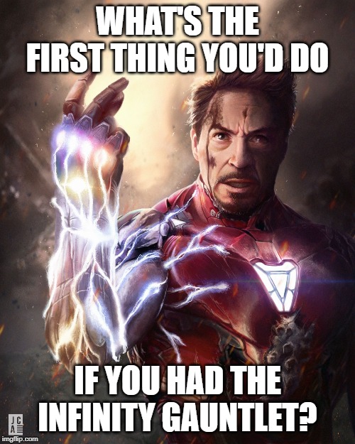 iron man snap | WHAT'S THE FIRST THING YOU'D DO; IF YOU HAD THE INFINITY GAUNTLET? | image tagged in iron man snap | made w/ Imgflip meme maker