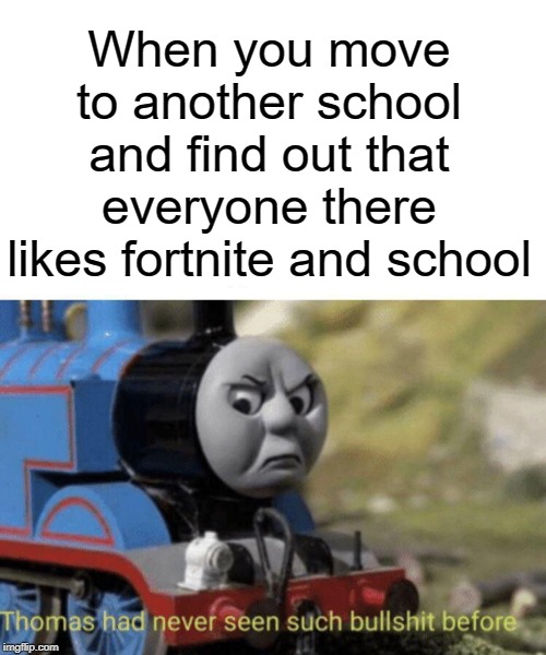 bruh | When you move to another school and find out that everyone there likes fortnite and school | image tagged in thomas had never seen such bullshit before,thomas the tank engine,funny,memes,fortnite,school | made w/ Imgflip meme maker