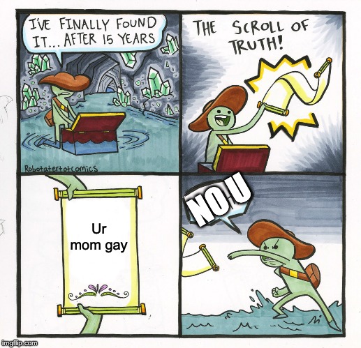 The Scroll Of Truth | NO U; Ur mom gay | image tagged in memes,the scroll of truth | made w/ Imgflip meme maker