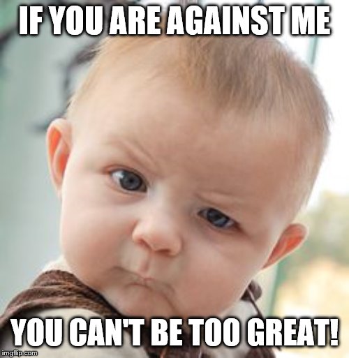 Skeptical Baby | IF YOU ARE AGAINST ME; YOU CAN'T BE TOO GREAT! | image tagged in memes,skeptical baby,political memes | made w/ Imgflip meme maker