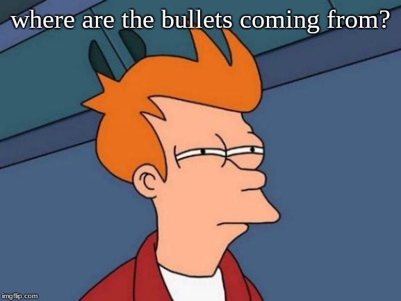 Futurama Fry Meme | where are the bullets coming from? | image tagged in memes,futurama fry | made w/ Imgflip meme maker