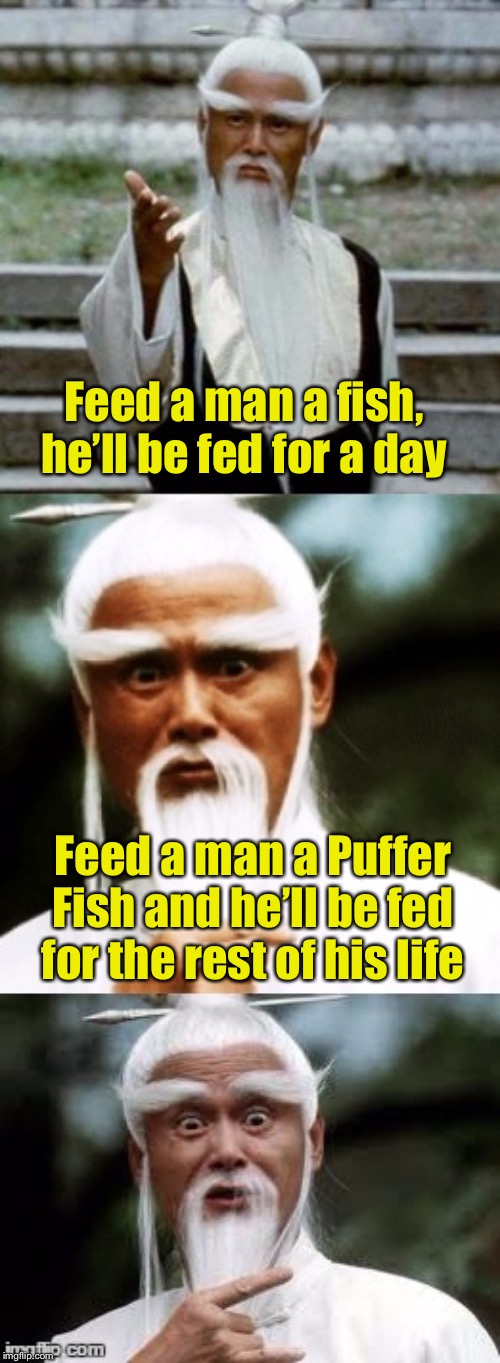 Wise Guy Saying | Feed a man a fish, he’ll be fed for a day; Feed a man a Puffer Fish and he’ll be fed for the rest of his life | image tagged in bad pun chinese man,poison,fish,sayings | made w/ Imgflip meme maker