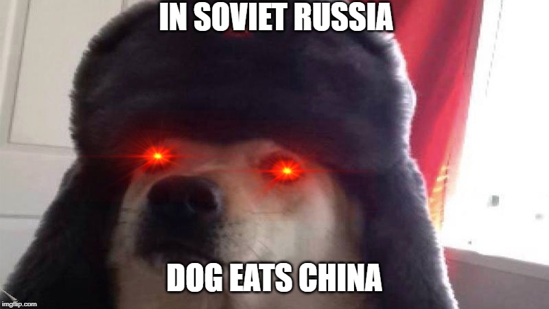 In soviet russia... | IN SOVIET RUSSIA; DOG EATS CHINA | image tagged in lol | made w/ Imgflip meme maker