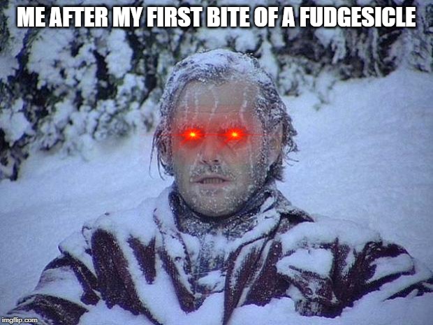 Jack Nicholson The Shining Snow | ME AFTER MY FIRST BITE OF A FUDGESICLE | image tagged in memes,jack nicholson the shining snow | made w/ Imgflip meme maker
