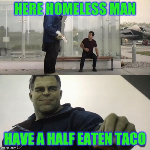 Hulk Taco | HERE HOMELESS MAN; HAVE A HALF EATEN TACO | image tagged in hulk taco | made w/ Imgflip meme maker