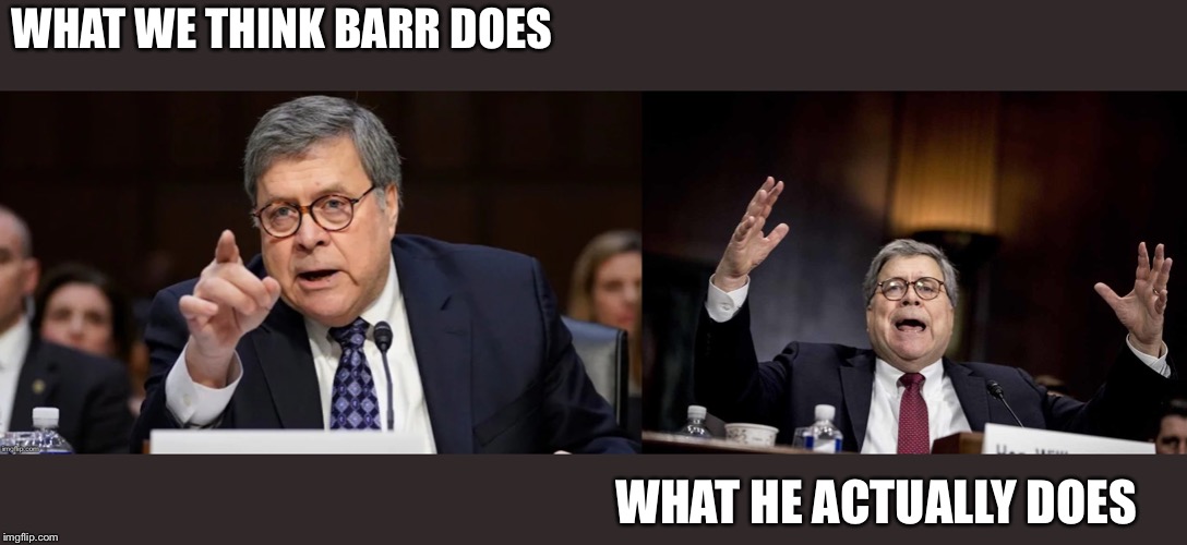 Barr Angry at Barr | WHAT WE THINK BARR DOES; WHAT HE ACTUALLY DOES | image tagged in barr angry at barr | made w/ Imgflip meme maker