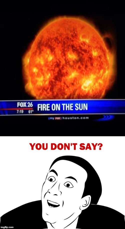 fox news dumb | image tagged in memes,you don't say,funny,fire,sun,fox news | made w/ Imgflip meme maker