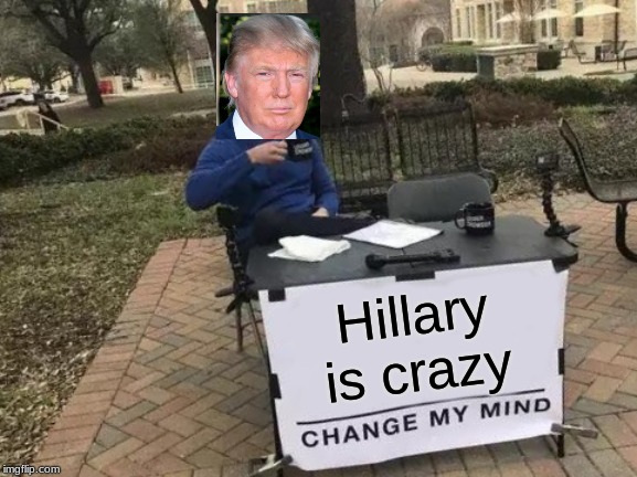 Change My Mind Meme | Hillary is crazy | image tagged in memes,change my mind | made w/ Imgflip meme maker
