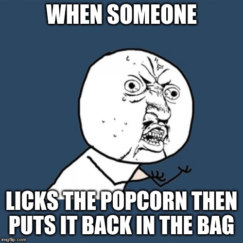 Y U No Meme | WHEN SOMEONE; LICKS THE POPCORN THEN PUTS IT BACK IN THE BAG | image tagged in memes,y u no | made w/ Imgflip meme maker