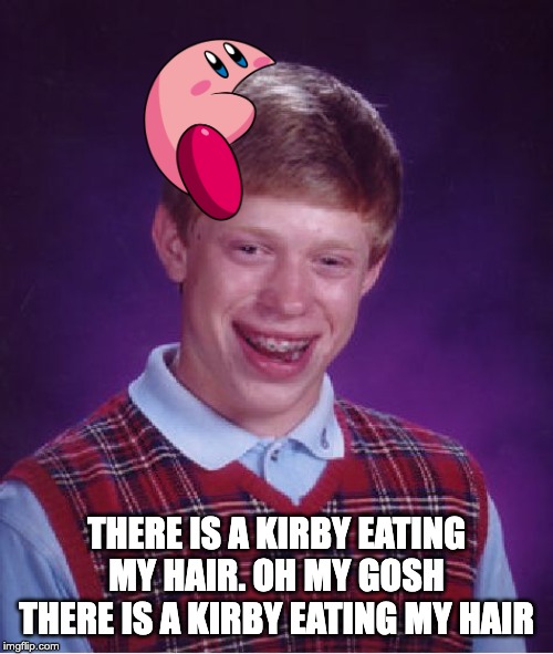 Bad Luck Brian Meme | THERE IS A KIRBY EATING MY HAIR. OH MY GOSH THERE IS A KIRBY EATING MY HAIR | image tagged in memes,bad luck brian | made w/ Imgflip meme maker